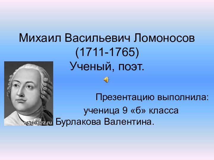 Михаил Васильевич Ломоносов (1711-1765) Ученый, поэт.