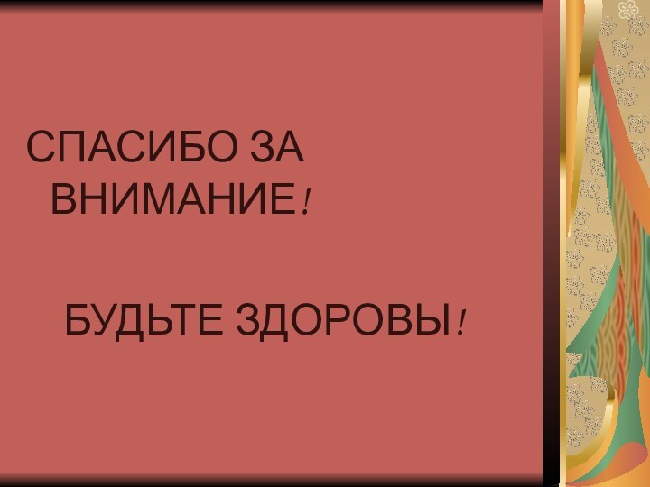 СПАСИБО ЗА ВНИМАНИЕ!  БУДЬТЕ ЗДОРОВЫ!