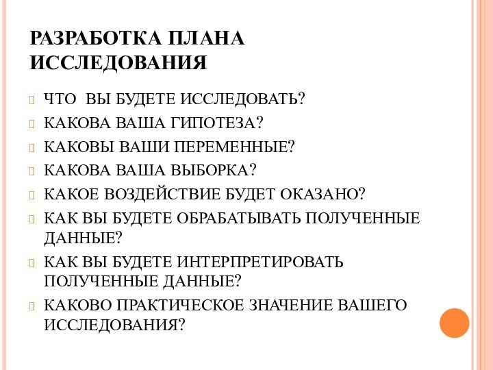 РАЗРАБОТКА ПЛАНА ИССЛЕДОВАНИЯЧТО ВЫ БУДЕТЕ ИССЛЕДОВАТЬ?КАКОВА ВАША ГИПОТЕЗА?КАКОВЫ ВАШИ ПЕРЕМЕННЫЕ?КАКОВА ВАША ВЫБОРКА?КАКОЕ