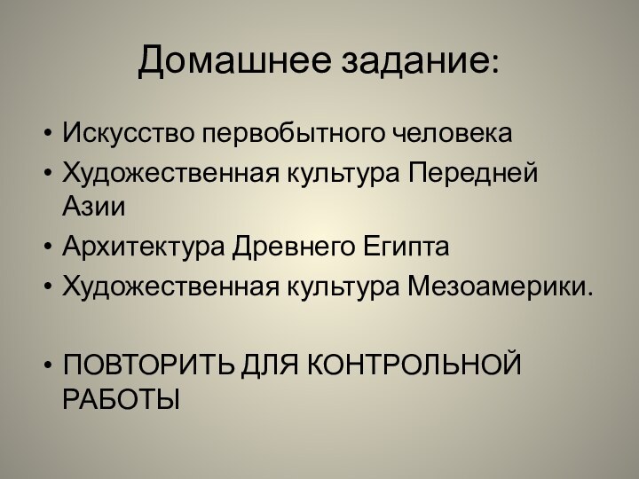 Домашнее задание:Искусство первобытного человекаХудожественная культура Передней АзииАрхитектура Древнего ЕгиптаХудожественная культура Мезоамерики.ПОВТОРИТЬ ДЛЯ КОНТРОЛЬНОЙ РАБОТЫ