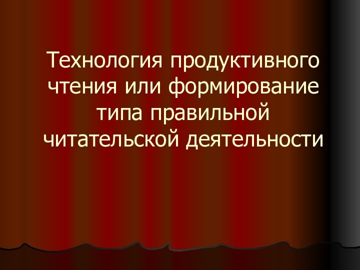 Технология продуктивного чтения или формирование типа правильной читательской деятельности