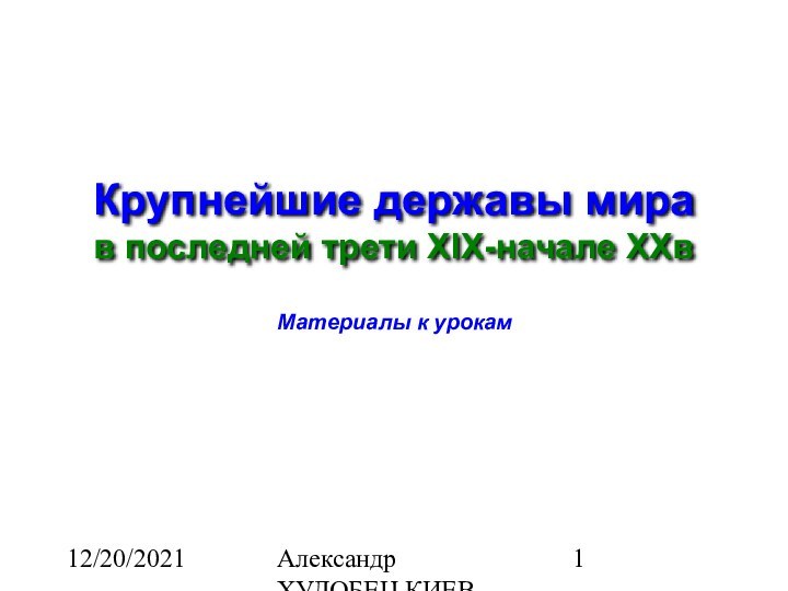 12/20/2021Александр ХУДОБЕЦ КИЕВКрупнейшие державы мира в последней трети XIX-начале XXвМатериалы к урокам