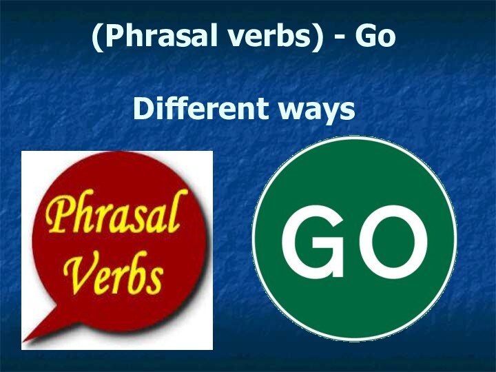 (Phrasal verbs) - Go  Different ways