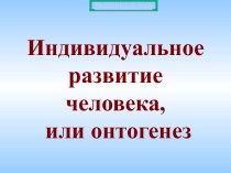 ИНДИВИДУАЛЬНОЕ РАЗВИТИЕ ЧЕЛОВЕКА ИЛИ ОНТОГЕНЕЗ