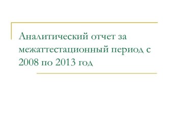 Аналитический отчет за межаттестационный период с 2008 по 2013 год