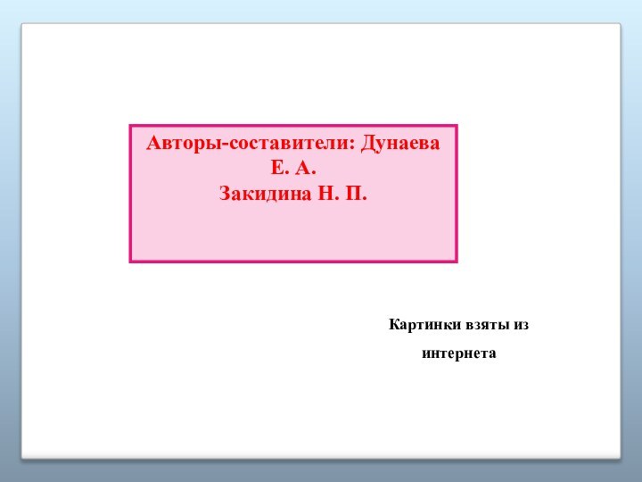 Авторы-составители: Дунаева Е. А.Закидина Н. П.Картинки взяты из интернета