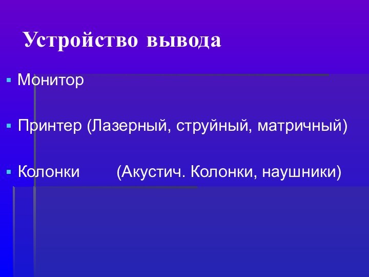 Устройство выводаМониторПринтер (Лазерный, струйный, матричный)Колонки    (Акустич. Колонки, наушники)