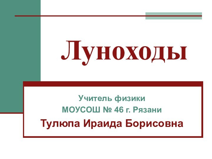 ЛуноходыУчитель физики МОУСОШ № 46 г. РязаниТулюпа Ираида Борисовна