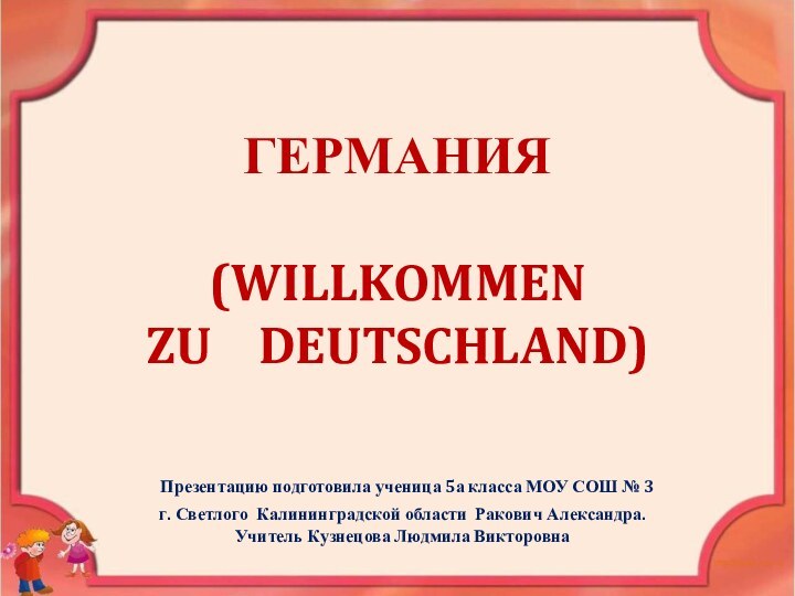 ГЕРМАНИЯ   (WILLKOMMEN   ZU  DEUTSCHLAND) Презентацию подготовила ученица