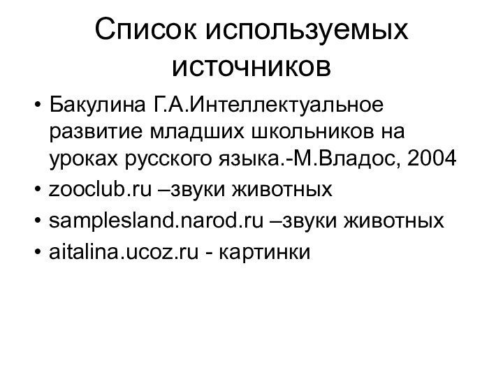 Бакулина Г.А.Интеллектуальное развитие младших школьников на уроках русского языка.-М.Владос, 2004zooclub.ru –звуки животныхsamplesland.narod.ru