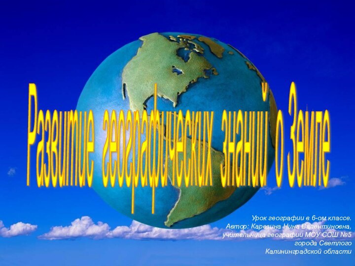 Развитие географических знаний о Земле Урок географии в 6-ом классе.Автор: Карезина Нина
