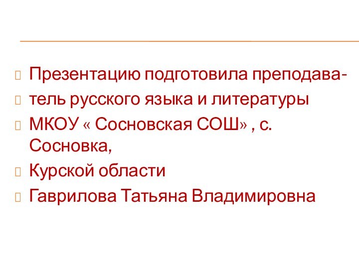 Презентацию подготовила преподава-тель русского языка и литературы МКОУ « Сосновская СОШ» ,