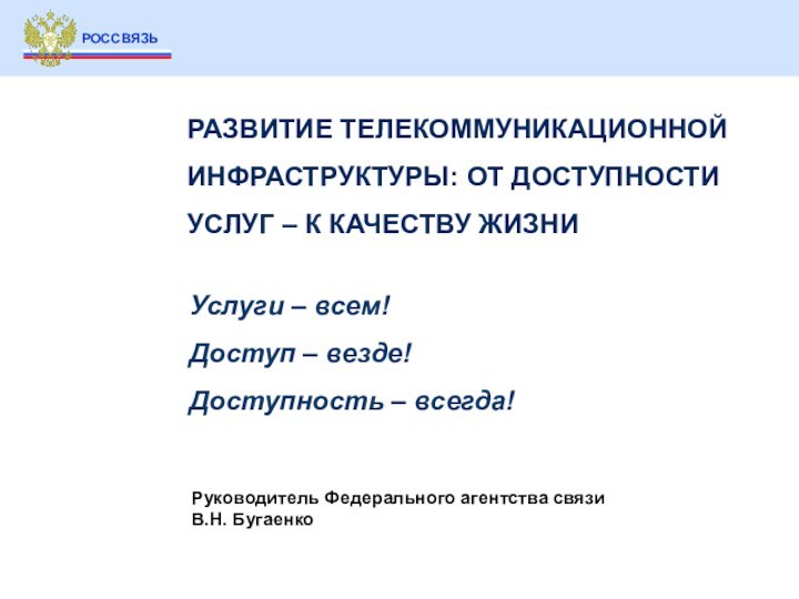 Руководитель Федерального агентства связиВ.Н. БугаенкоРАЗВИТИЕ ТЕЛЕКОММУНИКАЦИОННОЙ ИНФРАСТРУКТУРЫ: ОТ ДОСТУПНОСТИ УСЛУГ – К