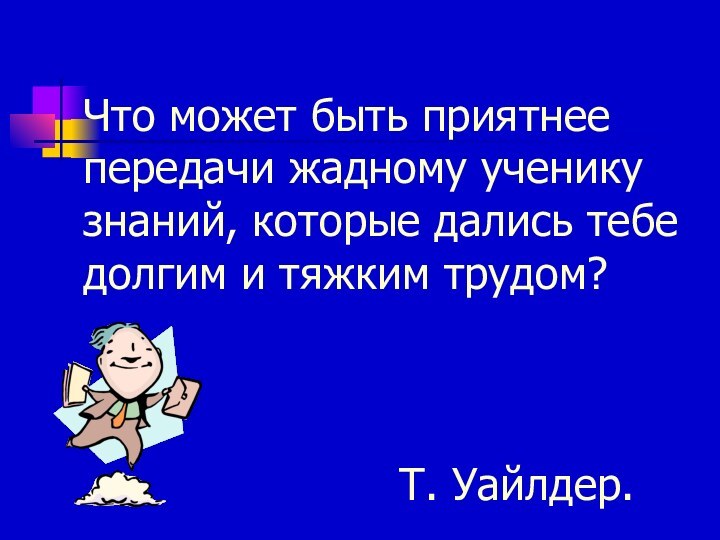 Что может быть приятнее передачи жадному ученику знаний, которые дались тебе