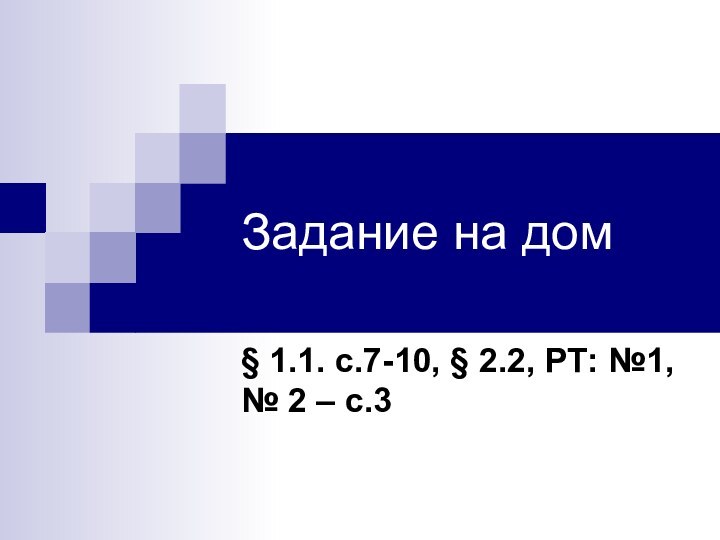 Задание на дом§ 1.1. с.7-10, § 2.2, РТ: №1, № 2 – с.3