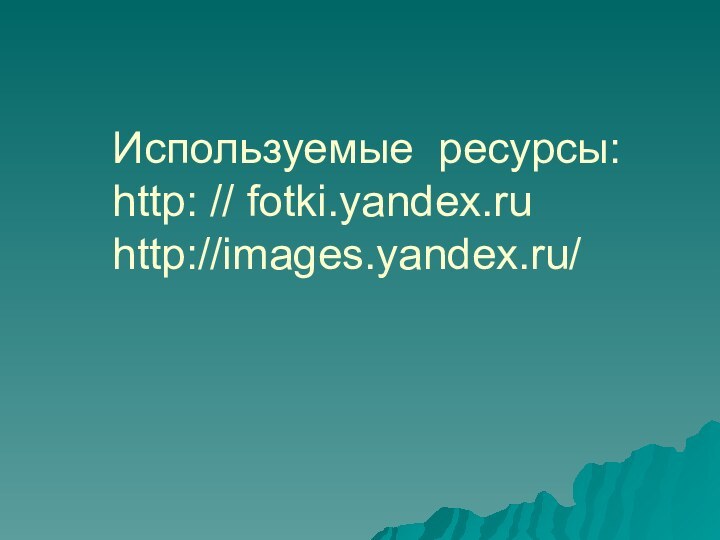 Используемые ресурсы: http: // fotki.yandex.ru http://images.yandex.ru/