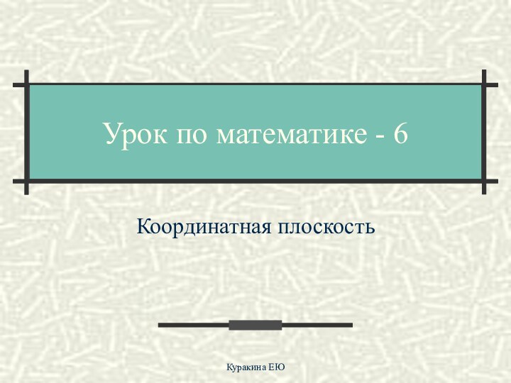 Урок по математике - 6Координатная плоскостьКуракина ЕЮ