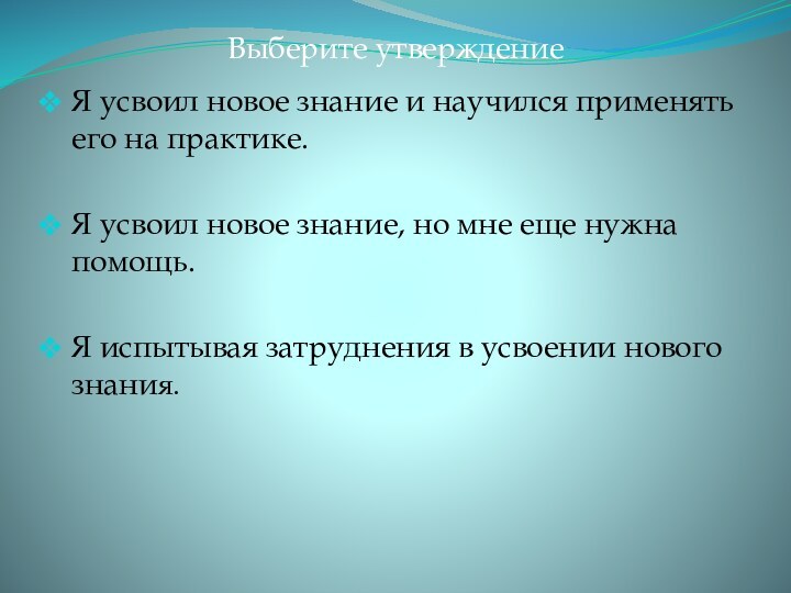 Выберите утверждениеЯ усвоил новое знание и научился применять его на практике.Я усвоил