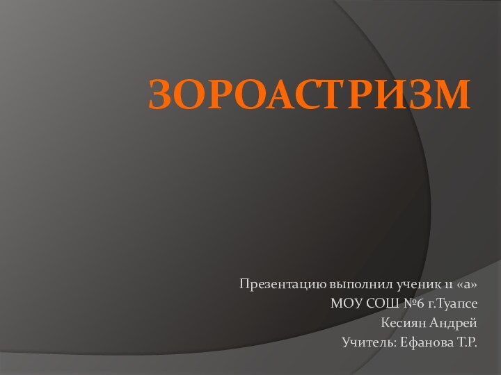 ЗОРОАСТРИЗМ Презентацию выполнил ученик 11 «а»МОУ СОШ №6 г.ТуапсеКесиян АндрейУчитель: Ефанова Т.Р.