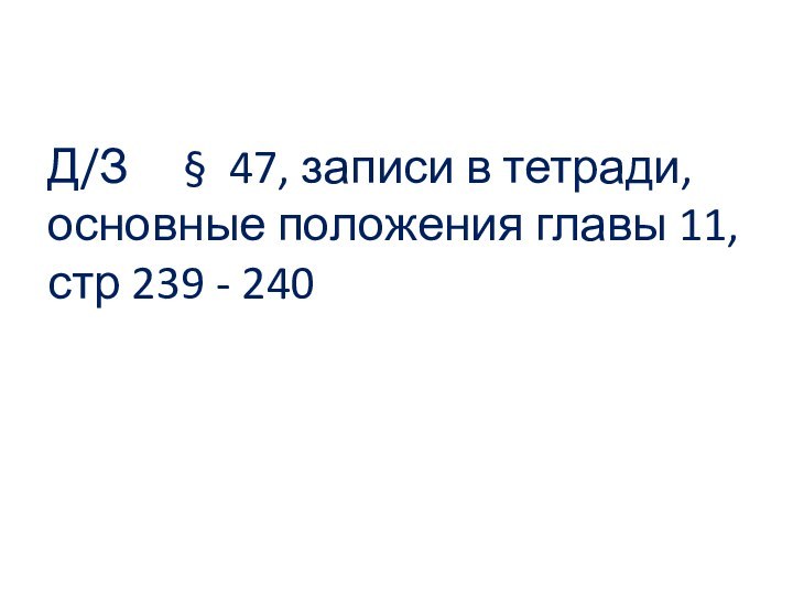 Д/З   § 47, записи в тетради, основные положения главы 11, стр 239 - 240