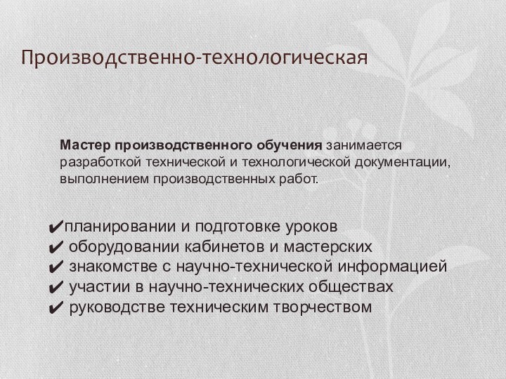 Производственно-технологическая 		Мастер производственного обучения занимается разработкой технической и технологической документации, выполнением производственных