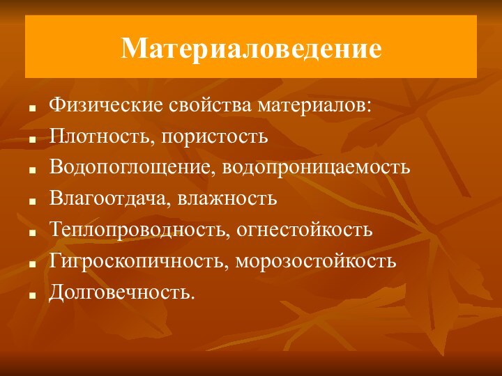 МатериаловедениеФизические свойства материалов:Плотность, пористостьВодопоглощение, водопроницаемостьВлагоотдача, влажностьТеплопроводность, огнестойкостьГигроскопичность, морозостойкостьДолговечность.