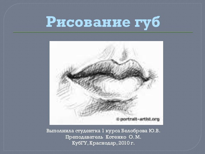 Рисование губВыполнила студентка 1 курса Белоброва Ю.В.Преподаватель Котенко О. М.КубГУ, Краснодар, 2010 г.