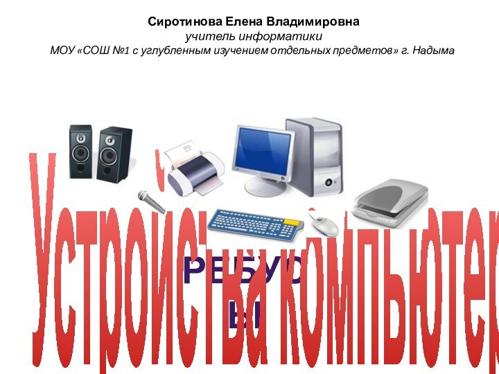 РебусыУстройства компьютера Сиротинова Елена Владимировна  учитель информатики МОУ «СОШ №1 с