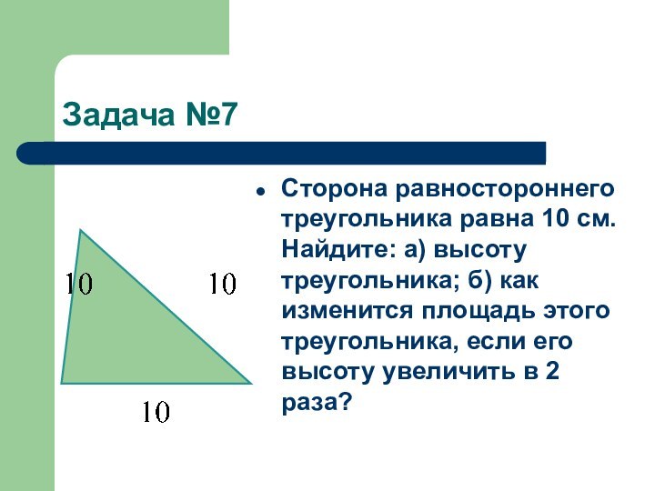 Задача №7Сторона равностороннего треугольника равна 10 см. Найдите: а) высоту треугольника; б)