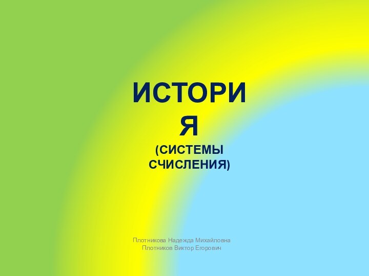 история(системы счисления)Плотникова Надежда МихайловнаПлотников Виктор Егорович