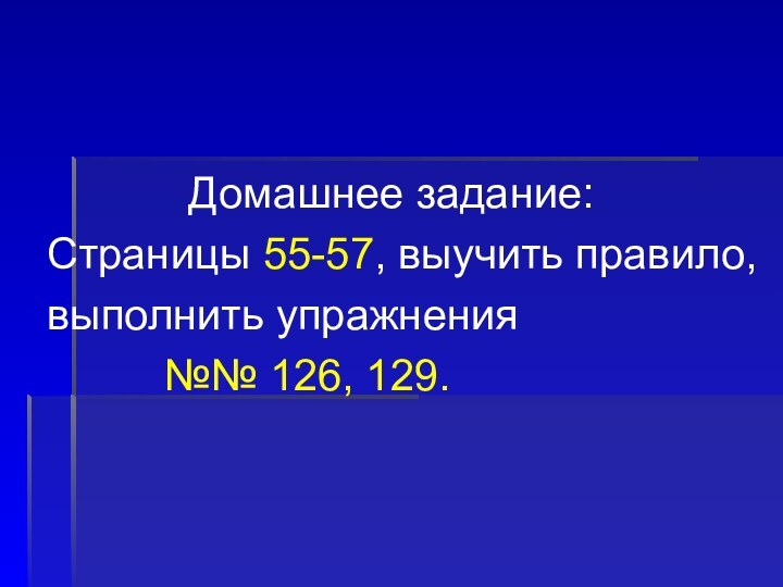 Домашнее задание:	Страницы 55-57, выучить правило, 	выполнить упражнения 				№№ 126, 129.