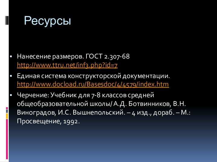 РесурсыНанесение размеров. ГОСТ 2.307-68 http://www.ttru.net/inf3.php?id=7Единая система конструкторской документации. http://www.docload.ru/Basesdoc/4/4579/index.htmЧерчение: Учебник для 7-8