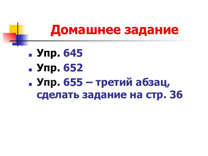 Домашнее заданиеУпр. 645 Упр. 652 Упр. 655 – третий абзац, сделать задание на стр. 36