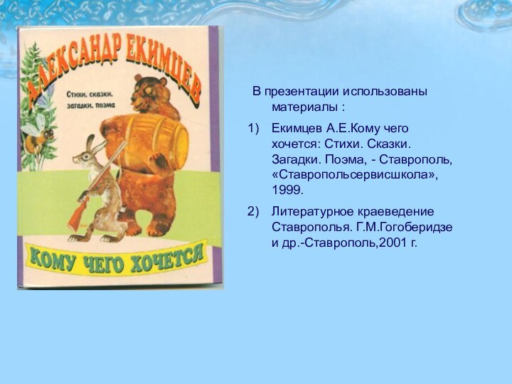 В презентации использованы материалы :Екимцев А.Е.Кому чего хочется: Стихи. Сказки. Загадки. Поэма,