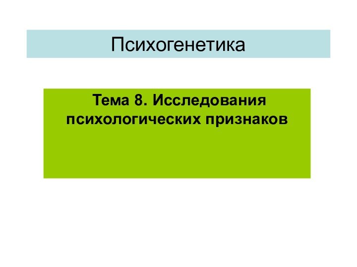 Психогенетика Тема 8. Исследования психологических признаков