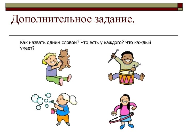 Дополнительное задание.Как назвать одним словом? Что есть у каждого? Что каждый умеет?