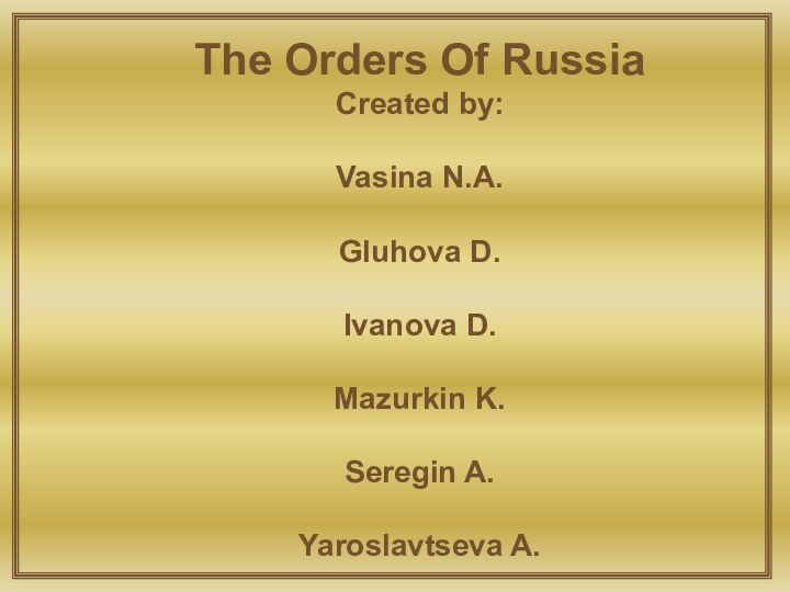 The Orders Of RussiaCreated by:Vasina N.A.Gluhova D.Ivanova D.Mazurkin K.Seregin A.Yaroslavtseva A.Zotov I.