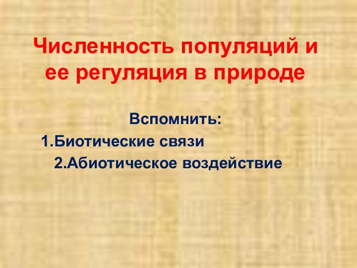 Численность популяций и ее регуляция в природеВспомнить:Биотические связи2.Абиотическое воздействие