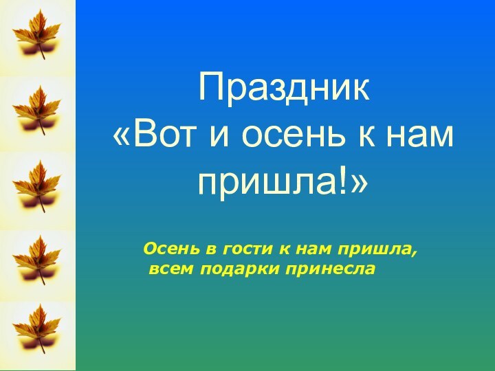 Праздник  «Вот и осень к нам пришла!»Осень в гости к нам пришла, всем подарки принесла