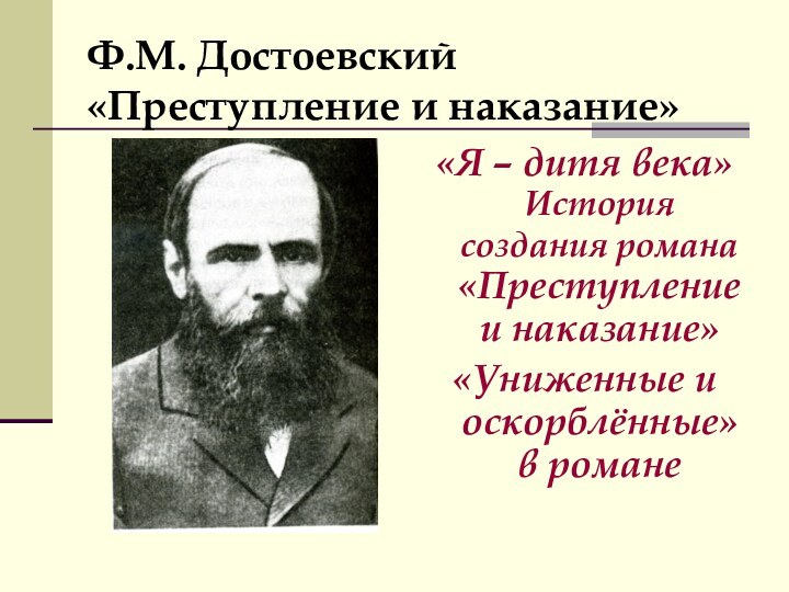 Ф.М. Достоевский «Преступление и наказание»«Я – дитя века» История создания романа «Преступление