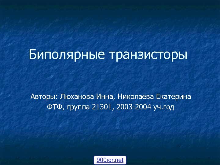 Биполярные транзисторыАвторы: Люханова Инна, Николаева ЕкатеринаФТФ, группа 21301, 2003-2004 уч.год