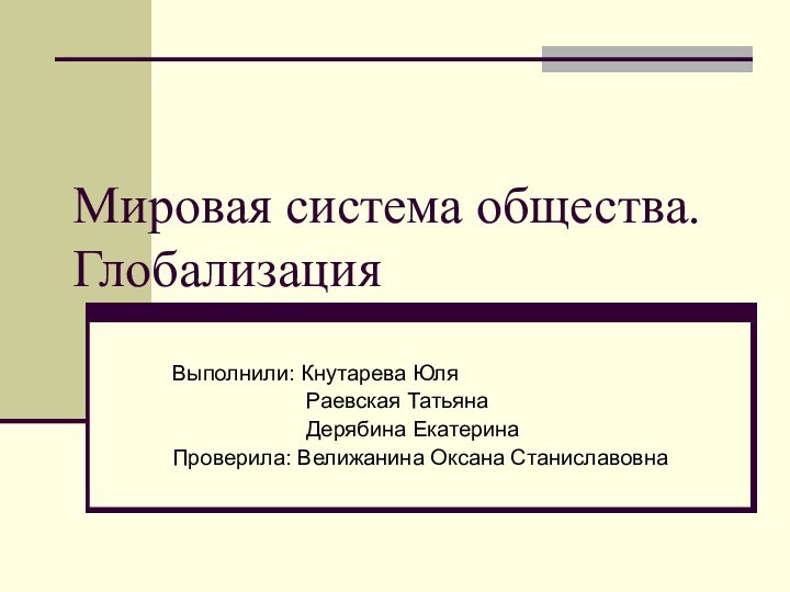 Мировая система общества. Глобализация Выполнили: Кнутарева Юля