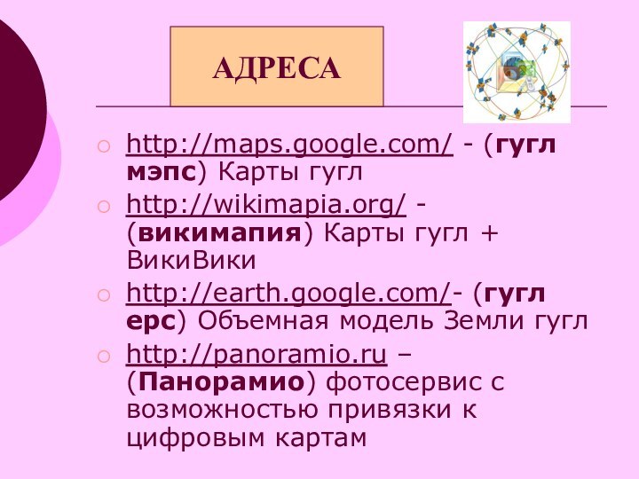 АДРЕСАhttp://maps.google.com/ - (гугл мэпс) Карты гугл http://wikimapia.org/ - (викимапия) Карты гугл +