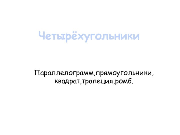 ЧетырёхугольникиПараллелограмм,прямоугольники,квадрат,трапеция,ромб.