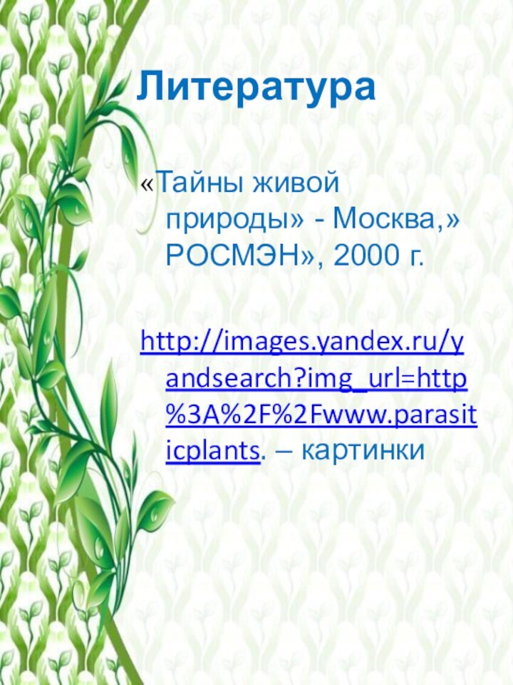 Литература «Тайны живой природы» - Москва,»РОСМЭН», 2000 г. http://images.yandex.ru/yandsearch?img_url=http%3A%2F%2Fwww.parasiticplants. – картинки