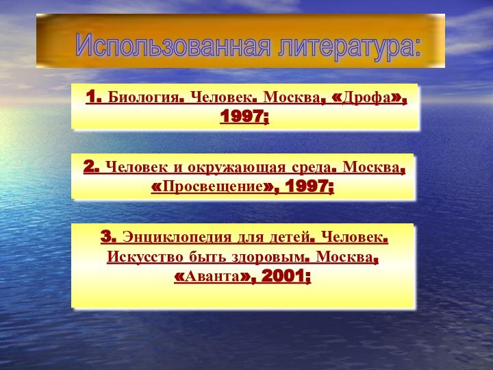 1. Биология. Человек. Москва, «Дрофа», 1997;  2. Человек и окружающая