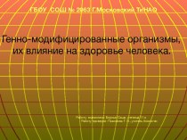 Генно - модифицированные организмы,их влияние на организм человека