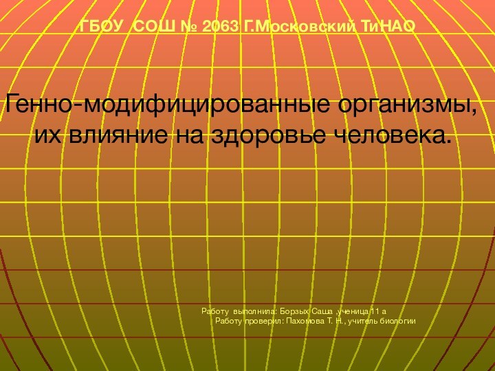 ГБОУ СОШ № 2063 Г.Московский ТиНАОГенно-модифицированные организмы,  их влияние на здоровье