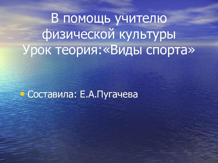 В помощь учителю физической культуры  Урок теория:«Виды спорта»Составила: Е.А.Пугачева