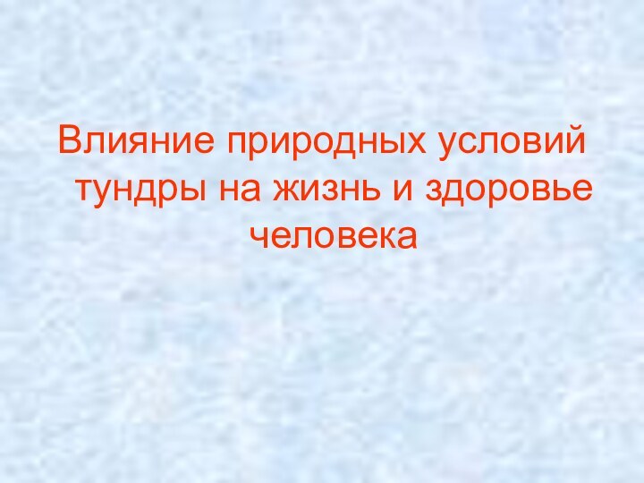 Влияние природных условий тундры на жизнь и здоровье человека